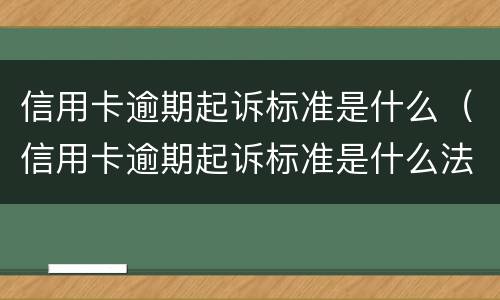 信用卡逾期起诉标准是什么（信用卡逾期起诉标准是什么法律）