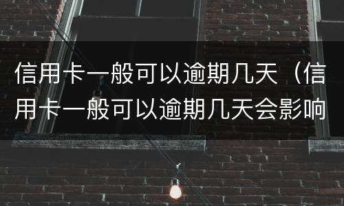 信用卡一般可以逾期几天（信用卡一般可以逾期几天会影响）