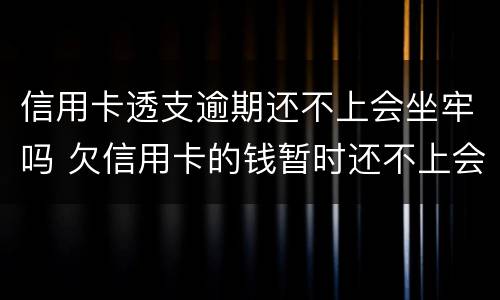 信用卡透支逾期还不上会坐牢吗 欠信用卡的钱暂时还不上会坐牢吗