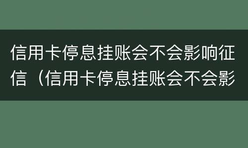 信用卡停息挂账会不会影响征信（信用卡停息挂账会不会影响征信记录）