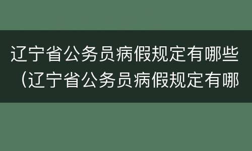 辽宁省公务员病假规定有哪些（辽宁省公务员病假规定有哪些文件）