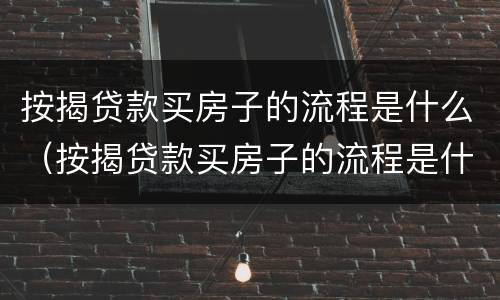 按揭贷款买房子的流程是什么（按揭贷款买房子的流程是什么意思）