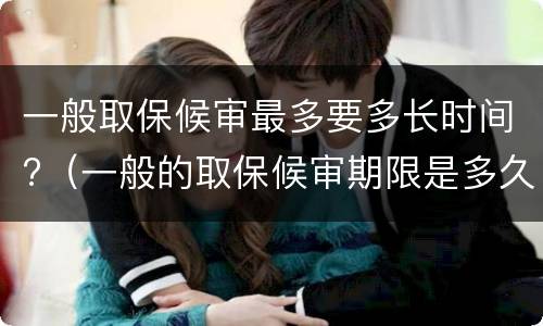 一般取保候审最多要多长时间?（一般的取保候审期限是多久）