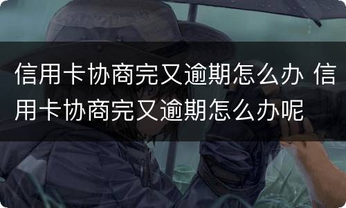 信用卡协商完又逾期怎么办 信用卡协商完又逾期怎么办呢