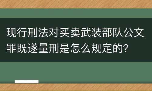 现行刑法对买卖武装部队公文罪既遂量刑是怎么规定的？