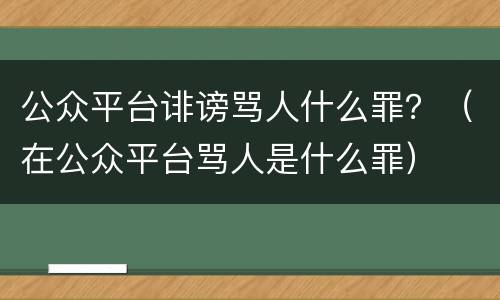 公众平台诽谤骂人什么罪？（在公众平台骂人是什么罪）