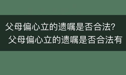 父母偏心立的遗嘱是否合法？ 父母偏心立的遗嘱是否合法有效