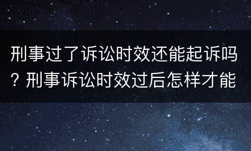 刑事过了诉讼时效还能起诉吗? 刑事诉讼时效过后怎样才能起诉