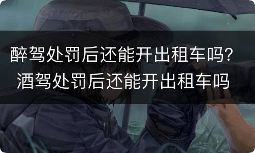 醉驾处罚后还能开出租车吗？ 酒驾处罚后还能开出租车吗