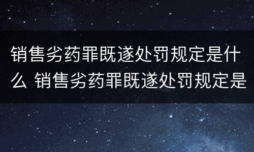 销售劣药罪既遂处罚规定是什么 销售劣药罪既遂处罚规定是什么