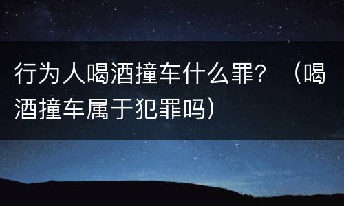 行为人喝酒撞车什么罪？（喝酒撞车属于犯罪吗）