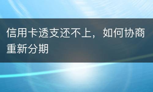 信用卡透支还不上，如何协商重新分期