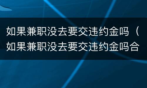 如果兼职没去要交违约金吗（如果兼职没去要交违约金吗合法吗）
