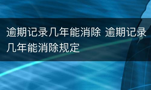 逾期记录几年能消除 逾期记录几年能消除规定