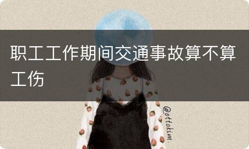职工工作期间交通事故算不算工伤
