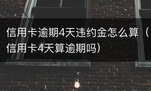 信用卡逾期4天违约金怎么算（信用卡4天算逾期吗）