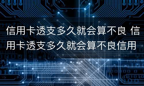 信用卡透支多久就会算不良 信用卡透支多久就会算不良信用