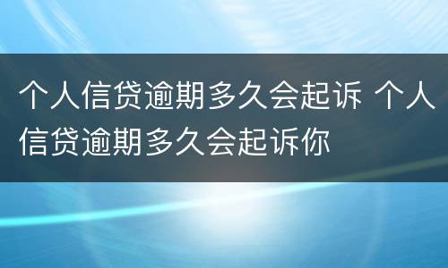 个人信贷逾期多久会起诉 个人信贷逾期多久会起诉你