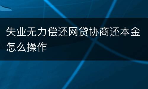 失业无力偿还网贷协商还本金怎么操作