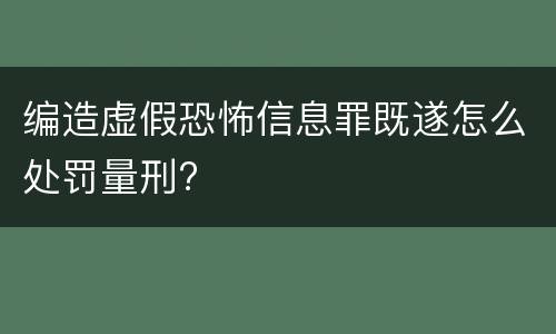 编造虚假恐怖信息罪既遂怎么处罚量刑?