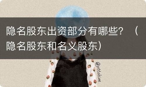 隐名股东出资部分有哪些？（隐名股东和名义股东）
