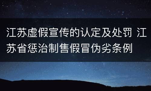 江苏虚假宣传的认定及处罚 江苏省惩治制售假冒伪劣条例