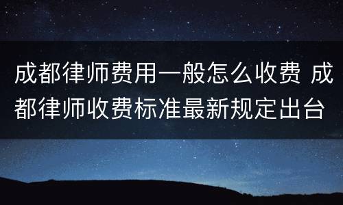 成都律师费用一般怎么收费 成都律师收费标准最新规定出台