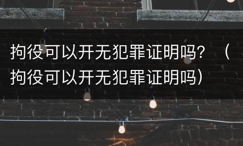 拘役可以开无犯罪证明吗？（拘役可以开无犯罪证明吗）