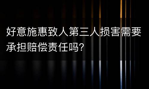 好意施惠致人第三人损害需要承担赔偿责任吗？