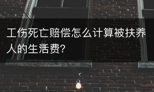 工伤死亡赔偿怎么计算被扶养人的生活费？