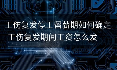 工伤复发停工留薪期如何确定 工伤复发期间工资怎么发