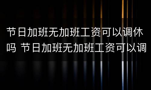 节日加班无加班工资可以调休吗 节日加班无加班工资可以调休吗怎么算