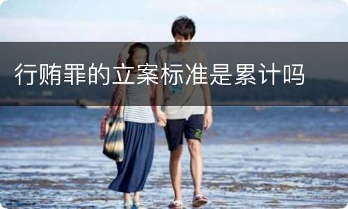 行贿罪的立案标准是累计吗