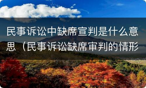 民事诉讼中缺席宣判是什么意思（民事诉讼缺席审判的情形）