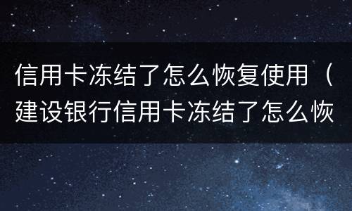信用卡冻结了怎么恢复使用（建设银行信用卡冻结了怎么恢复使用）