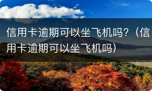 信用卡逾期可以坐飞机吗?（信用卡逾期可以坐飞机吗）