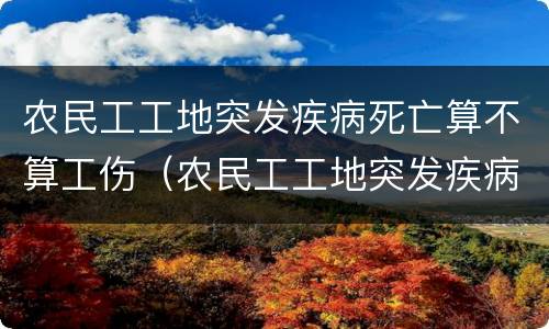 农民工工地突发疾病死亡算不算工伤（农民工工地突发疾病死亡算不算工伤保险）