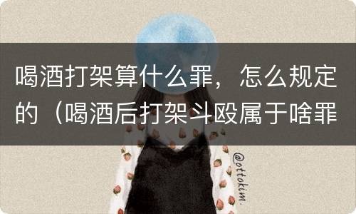 喝酒打架算什么罪，怎么规定的（喝酒后打架斗殴属于啥罪刑）