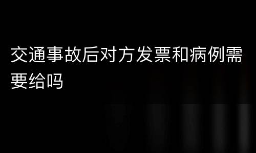 交通事故后对方发票和病例需要给吗