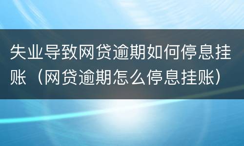 失业导致网贷逾期如何停息挂账（网贷逾期怎么停息挂账）