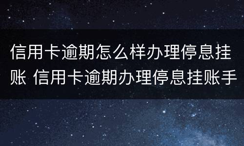 信用卡逾期怎么样办理停息挂账 信用卡逾期办理停息挂账手续费是多少?