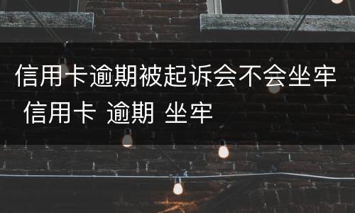 信用卡逾期被起诉会不会坐牢 信用卡 逾期 坐牢