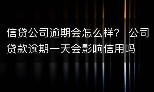 信贷公司逾期会怎么样？ 公司贷款逾期一天会影响信用吗