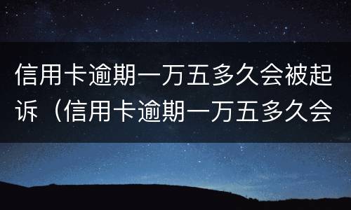 信用卡逾期一万五多久会被起诉（信用卡逾期一万五多久会被起诉成功）