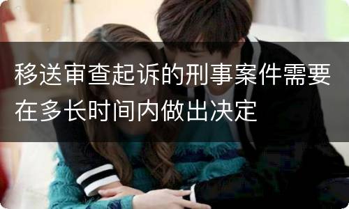 移送审查起诉的刑事案件需要在多长时间内做出决定