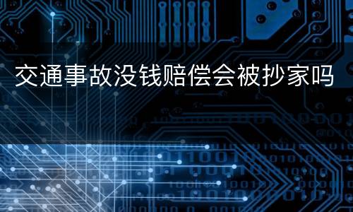 交通事故没钱赔偿会被抄家吗