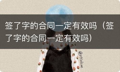 签了字的合同一定有效吗（签了字的合同一定有效吗）