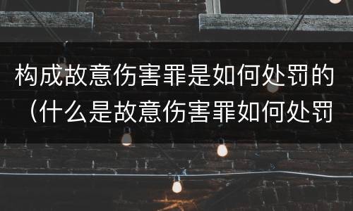 构成故意伤害罪是如何处罚的（什么是故意伤害罪如何处罚）