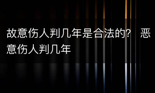 故意伤人判几年是合法的？ 恶意伤人判几年