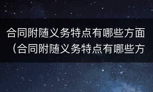 合同附随义务特点有哪些方面（合同附随义务特点有哪些方面的问题）